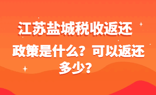江蘇鹽城稅收返還政策是什么？可以返還多少？
