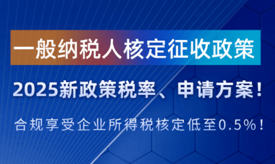 一般納稅人核定征收政策!2025新政策稅率申請方案!