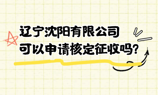遼寧沈陽有限公司可以申請核定征收嗎？