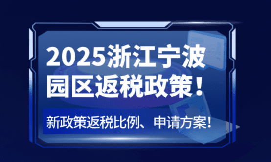浙江寧波園區(qū)返稅政策！2025新政策返稅比例、申請方案！