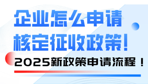 企業怎么申請核定征收？2025新政策申請流程！