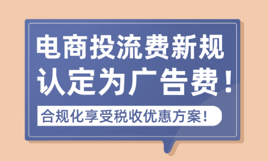 電商投流費(fèi)新規(guī)認(rèn)定為廣告費(fèi)！合規(guī)化享受稅收優(yōu)惠方案！