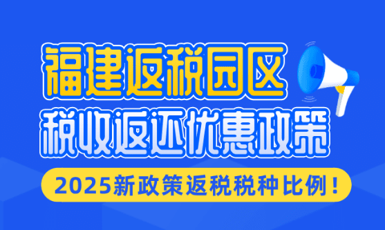 福建返稅園區優惠政策！2025新政策主要返還的稅種比例！