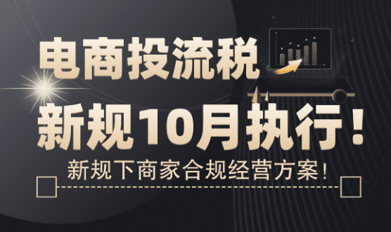 電商投流稅新規10月執行！商家合規經營方案！