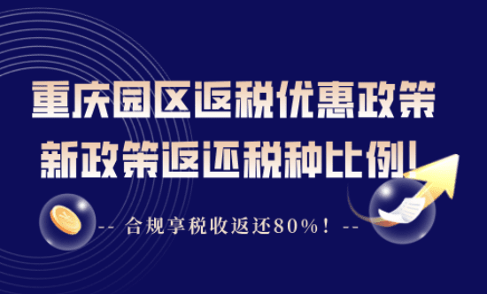重慶園區返稅優惠政策!新政策返還稅種、比例!