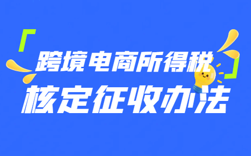 跨境電商所得稅核定征收辦法！