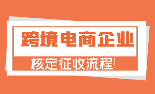 跨境電商企業核定征收流程！