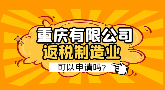 重慶有限公司返稅制造業(yè)可以申請嗎?
