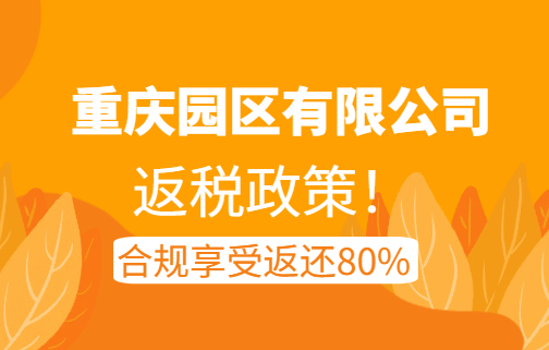 重慶園區有限公司返稅政策!合規享受返還80%!