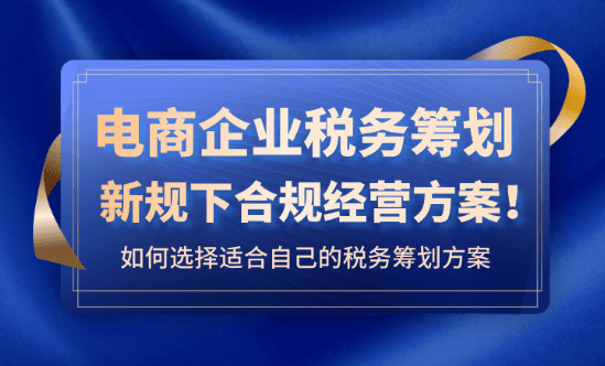 電商企業稅務籌劃！2025新規下合規經營方案！