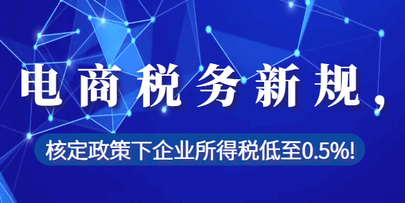 電商稅務新規，核定政策下企業所得稅低至0.5%！