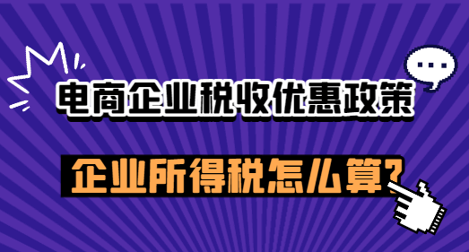 電商企業(yè)稅收優(yōu)惠政策,企業(yè)所得稅怎么算？