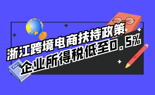 浙江跨境電商扶持政策，企業(yè)所得稅低至0.5%！
