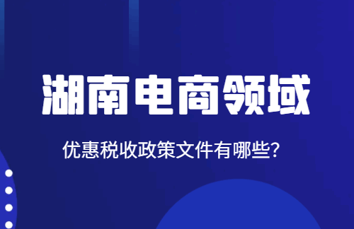 湖南電商領域優惠稅收政策文件有哪些?
