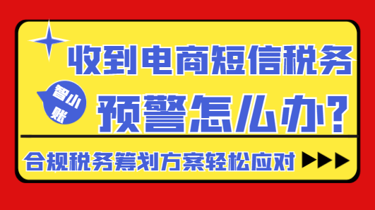 收到電商短信稅務預警怎么辦?合規稅務籌劃方案輕松應對!