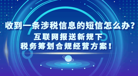 收到一條涉稅信息的短信怎么辦?（互聯網報送新規下稅務籌劃合規經營方案！）