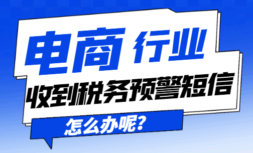 電商行業收到稅務預警短信怎么辦呢？