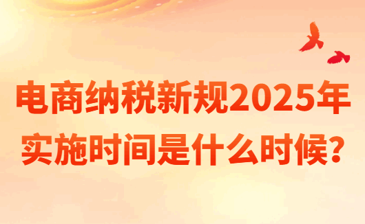 電商納稅新規(guī)2025年實施時間是什么時候？