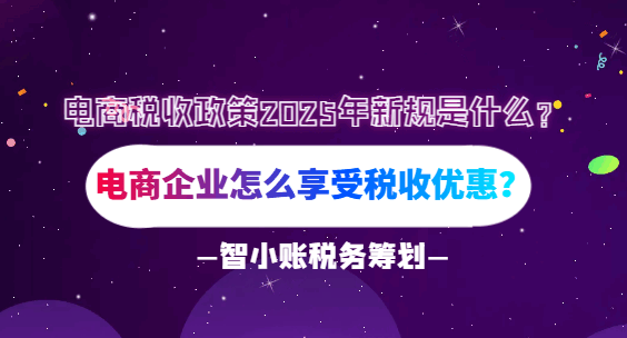 電商稅收政策2025年新規(guī)是什么？電商企業(yè)怎么享受稅收優(yōu)惠？