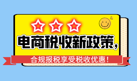 電商稅收新政策,合規報稅享受稅收優惠!