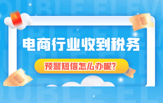 電商行業(yè)收到稅務(wù)預(yù)警短信怎么辦呢?