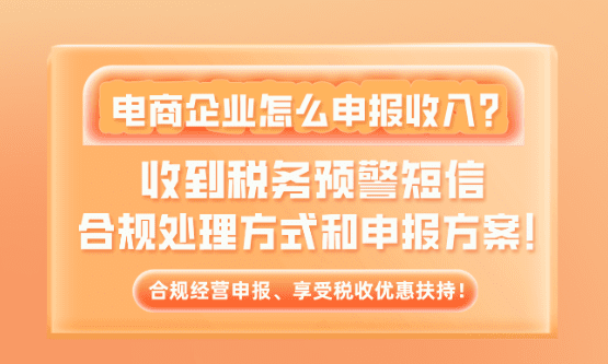 新規下電商企業怎么申報收入？收到稅務預警短信合規申報方案！