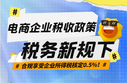 電商企業稅收政策！稅務新規下合規享受企業所得稅核定0.5%！