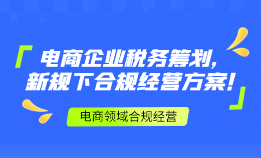 電商企業稅務籌劃！新規下合規經營方案！