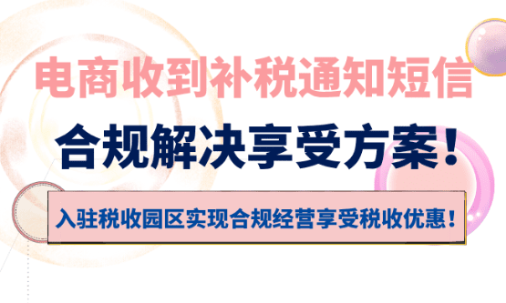 電商收到補稅通知短信怎么辦?合規解決享受稅收優惠方案!