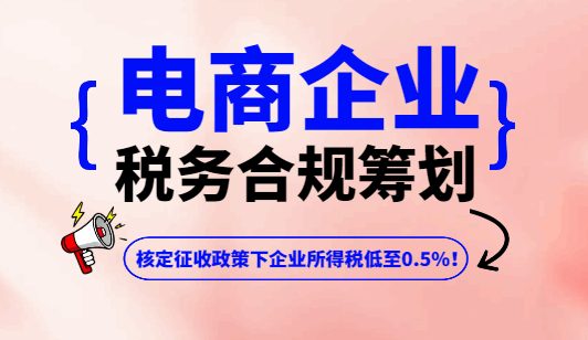 電商企業稅務合規籌劃!核定征收政策下企業所得稅低至0.5%!
