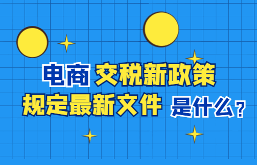 電商交稅新政策規定最新文件是什么？