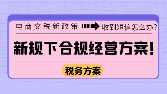 電商交稅新政策收到短信怎么辦?新規(guī)下合規(guī)經(jīng)營方案!