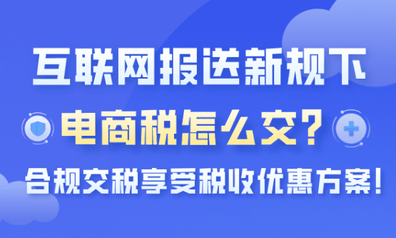 互聯(lián)網(wǎng)報送新規(guī)下電商稅怎么交？合規(guī)交稅享受稅收優(yōu)惠方式！