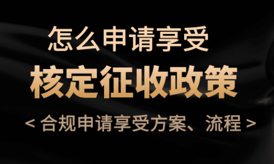 怎么申請享受核定征收？合規享受方案、流程！