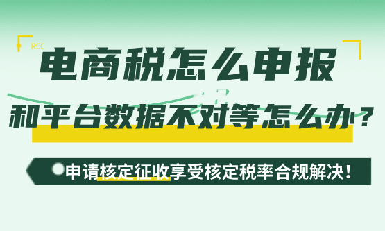 電商稅怎么申報?申報數據與平臺數據不對等怎么辦?