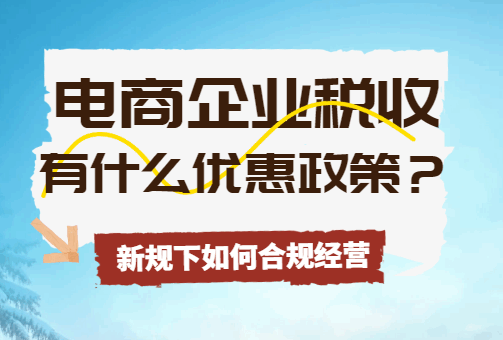電商企業稅收有什么優惠政策?新規下如何合規經營?
