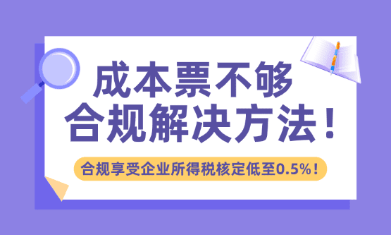 成本票不夠的解決方法！合規(guī)享受企業(yè)所得稅核定低至0.5%！