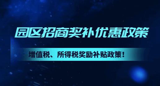 園區招商獎補優惠政策！增值稅、所得稅獎勵補貼政策！