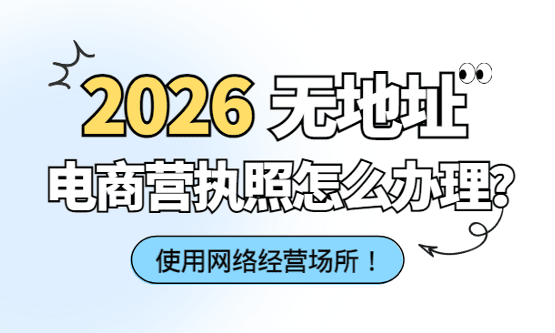 2026無地址電商營業執照怎么辦理？使用網絡經營場所合規注冊方案、流程！