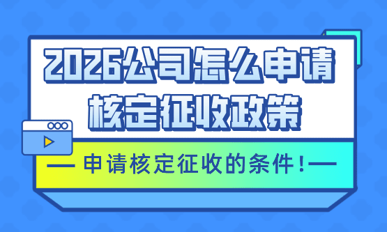 公司怎么申請核定征收？2026申請核定征收的條件！